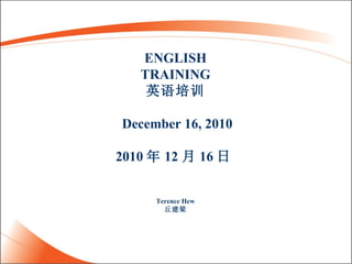 ENGLISH TRAINING 英语培训 December 16, 2010 2010 年 12 月 16 日   Terence Hew 丘建梁 