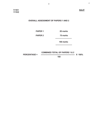2
1119/1 SULIT
1119/2
OVERALL ASSESSMENT OF PAPERS 1 AND 2
PAPER 1 85 marks
PAPER 2 75 marks
________________
160 marks
________________
COMBINED TOTAL OF PAPERS 1 & 2
PERCENTAGE = ------------------------------------------------------- X 100%
160
j*k
 