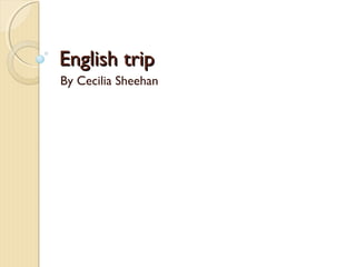 English trip
By Cecilia Sheehan

 
