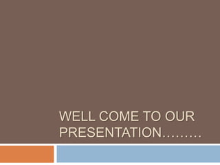 WELL COME TO OUR
PRESENTATION………
 