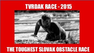TOUGHEST SLOVAK
TVRDAK RACE - 2015
THE TOUGHEST SLOVAK OBSTACLE RACE
 