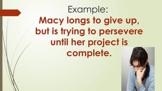 Example:
Macy longs to give up,
but is trying to persevere
until her project is
complete.
 