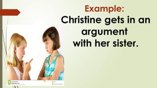 Example:
Christine gets in an
argument
with her sister.
 