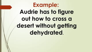 Example:
Audrie has to figure
out how to cross a
desert without getting
dehydrated.
 