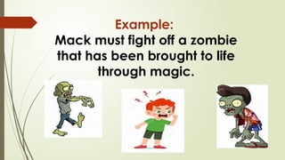 Example:
Mack must fight off a zombie
that has been brought to life
through magic.
 
