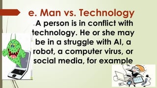 e. Man vs. Technology
– A person is in conflict with
technology. He or she may
be in a struggle with AI, a
robot, a computer virus, or
social media, for example
 