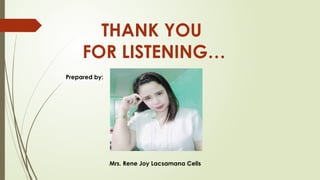 THANK YOU
FOR LISTENING…
Prepared by:
Mrs. Rene Joy Lacsamana Celis
 