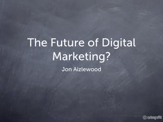 The Future of Digital
    Marketing?
      Jon Aizlewood
 