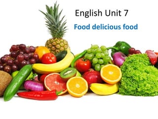 English Unit 7
Food delicious food
 