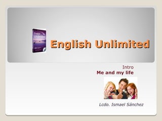 English Unlimited

               Intro
       Me and my life




        Lcdo. Ismael Sánchez
 