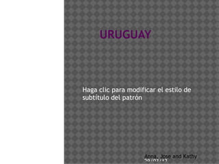 URUGUAY



Haga clic para modificar el estilo de
subtítulo del patrón




                     Anna, Jose and Kathy
                     29/03/12
 