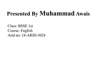 Presented By Muhammad Awais
Class: BSSE 1st
Course: English
Arid no: 18-ARID-3024
 