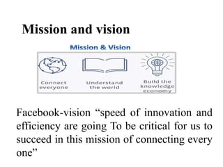 Mission and vision
Facebook-vision “speed of innovation and
efficiency are going To be critical for us to
succeed in this ...