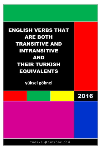 2016
20162
016
ENGLISH VERBS THAT
ARE BOTH
TRANSITIVE AND
INTRANSITIVE
AND
THEIR TURKISH
EQUIVALENTS
yüksel göknel
Y G O K N E L @ O U T L O O K . C O M
 