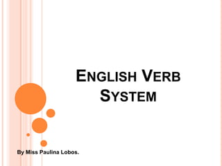 ENGLISH VERB
SYSTEM
By Miss Paulina Lobos.
 