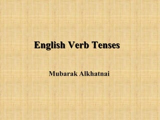 English Verb Tenses

   Mubarak Alkhatnai
 