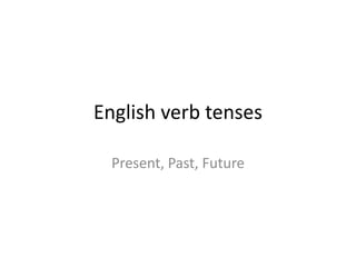 English verb tenses
Present, Past, Future
 