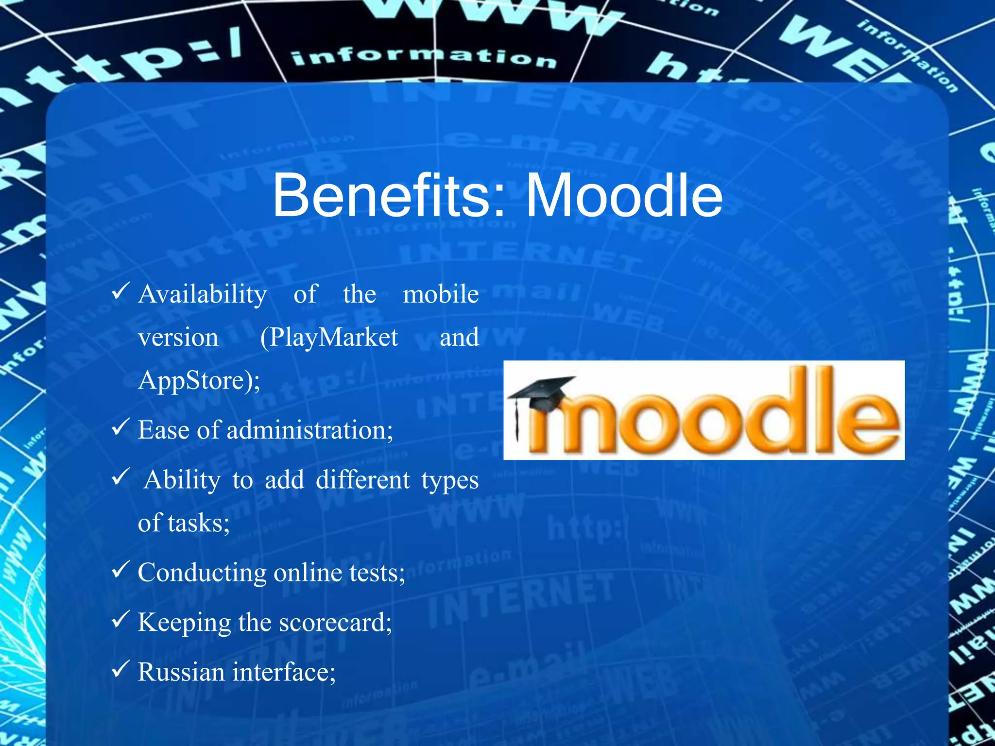 Benefits: Moodle
 Availability of the mobile
version (PlayMarket and
AppStore);
 Ease of administration;
 Ability to add different types
of tasks;
 Conducting online tests;
 Keeping the scorecard;
 Russian interface;
 