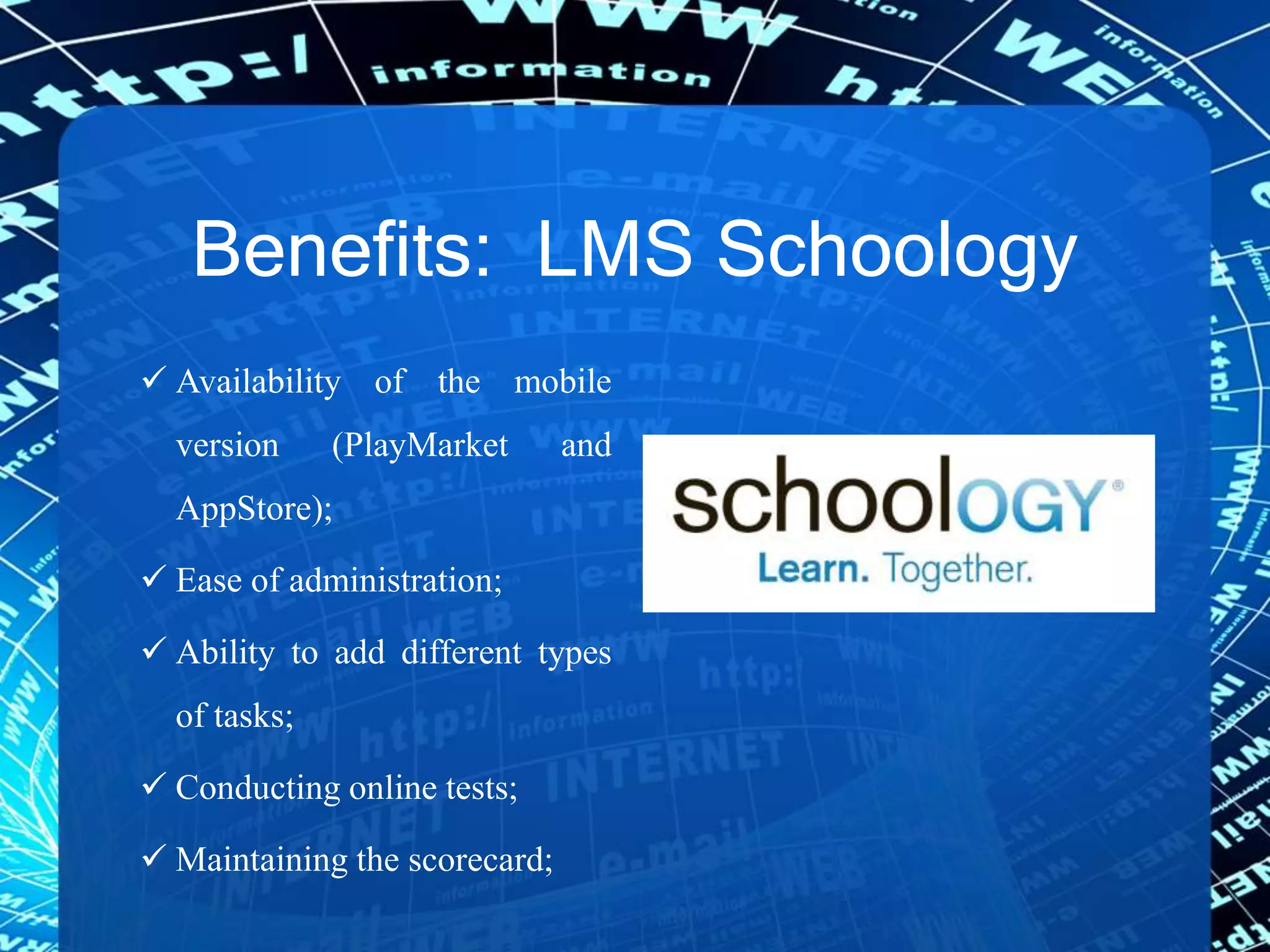 Benefits: LMS Schoology
 Availability of the mobile
version (PlayMarket and
AppStore);
 Ease of administration;
 Ability to add different types
of tasks;
 Conducting online tests;
 Maintaining the scorecard;
 