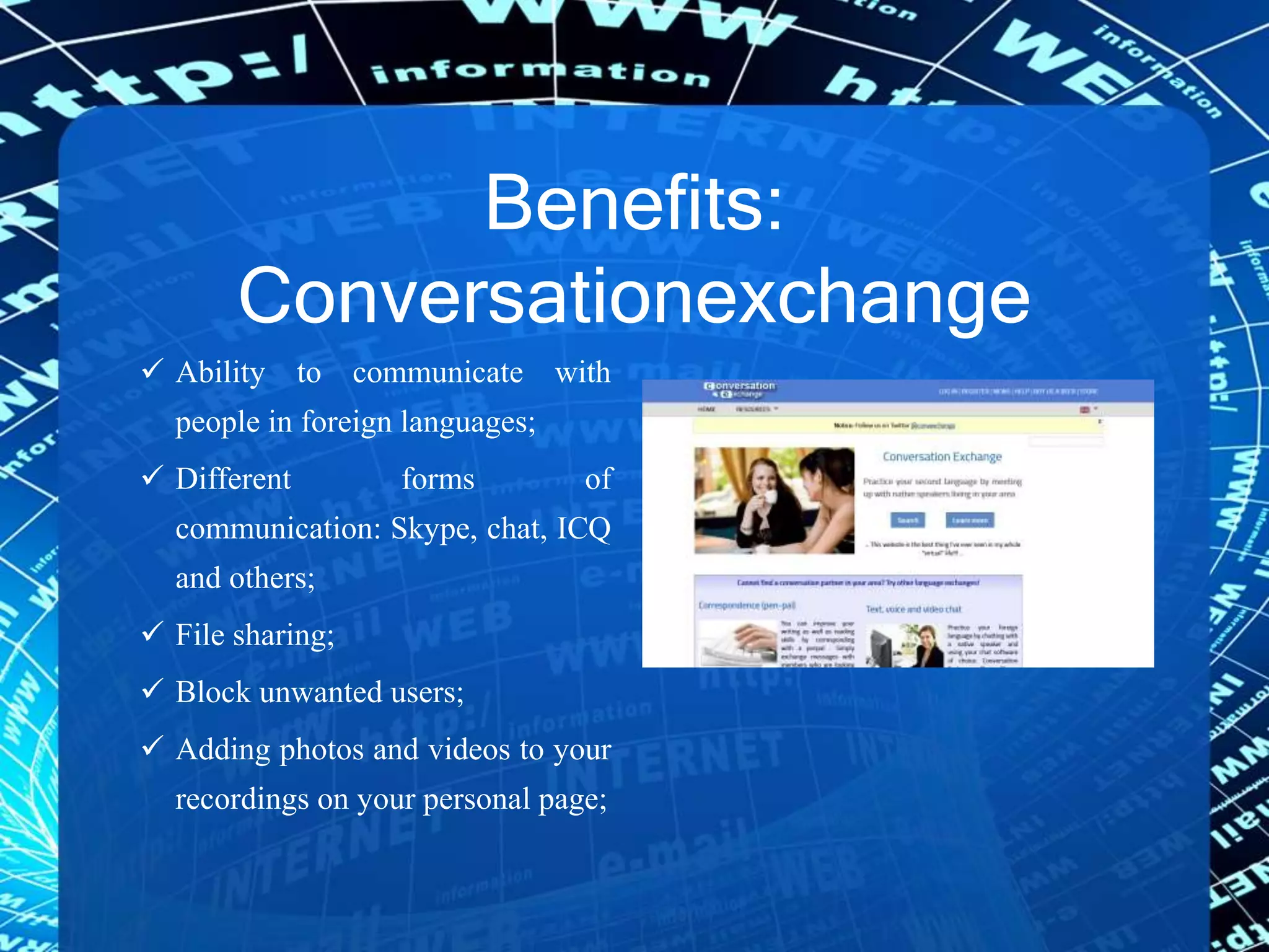 Benefits:
Conversationexchange
 Ability to communicate with
people in foreign languages;
 Different forms of
communication: Skype, chat, ICQ
and others;
 File sharing;
 Block unwanted users;
 Adding photos and videos to your
recordings on your personal page;
 