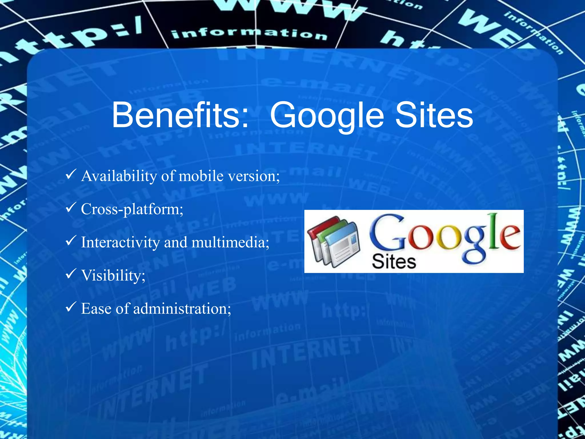Benefits: Google Sites
 Availability of mobile version;
 Cross-platform;
 Interactivity and multimedia;
 Visibility;
 Ease of administration;
 