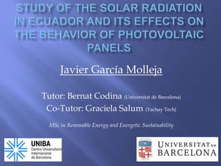 Javier García Molleja
Tutor: Bernat Codina (Universitat de Barcelona)
Co-Tutor: Graciela Salum (Yachay Tech)
MSc in Renewable Energy and Energetic Sustainability
 
