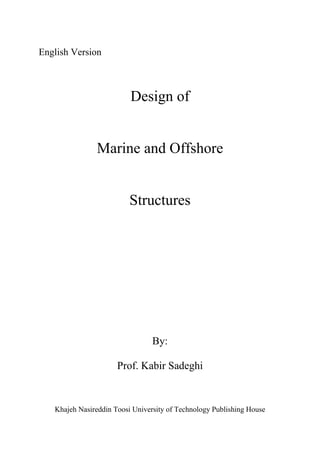 English Version
Design of
Marine and Offshore
Structures
By:
Prof. Kabir Sadeghi
Khajeh Nasireddin Toosi University of Technology Publishing House
 