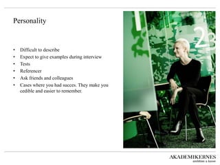 Personality 
•Difficult to describe 
•Expect to give examples during interview 
•Tests 
•Referencer 
•Ask friends and colleagues 
•Cases where you had succes. They make you cedible and easier to remember.  
