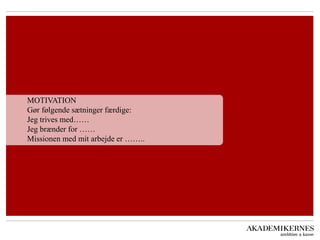 MOTIVATION Gør følgende sætninger færdige: Jeg trives med…… Jeg brænder for …… Missionen med mit arbejde er ……..  