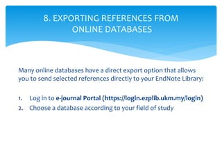 Many online databases have a direct export option that allows
you to send selected references directly to your EndNote Lib...