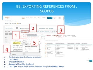 1. Conduct your search. Choose an article.
2. Click Export.
3. Choose RIS Format
4. Scopus.ris file will be displayed
5. C...