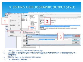 1. User (s) can edit Output Style if necessary:
2. Click Edit  Output Styles  Edit “Chicago 16th Author-Date”  Bibliogr...