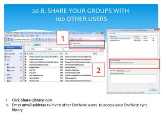 20 B. SHARE YOUR GROUPS WITH
100 OTHER USERS
1. Click Share Library icon
2. Enter email address to invite other EndNote us...