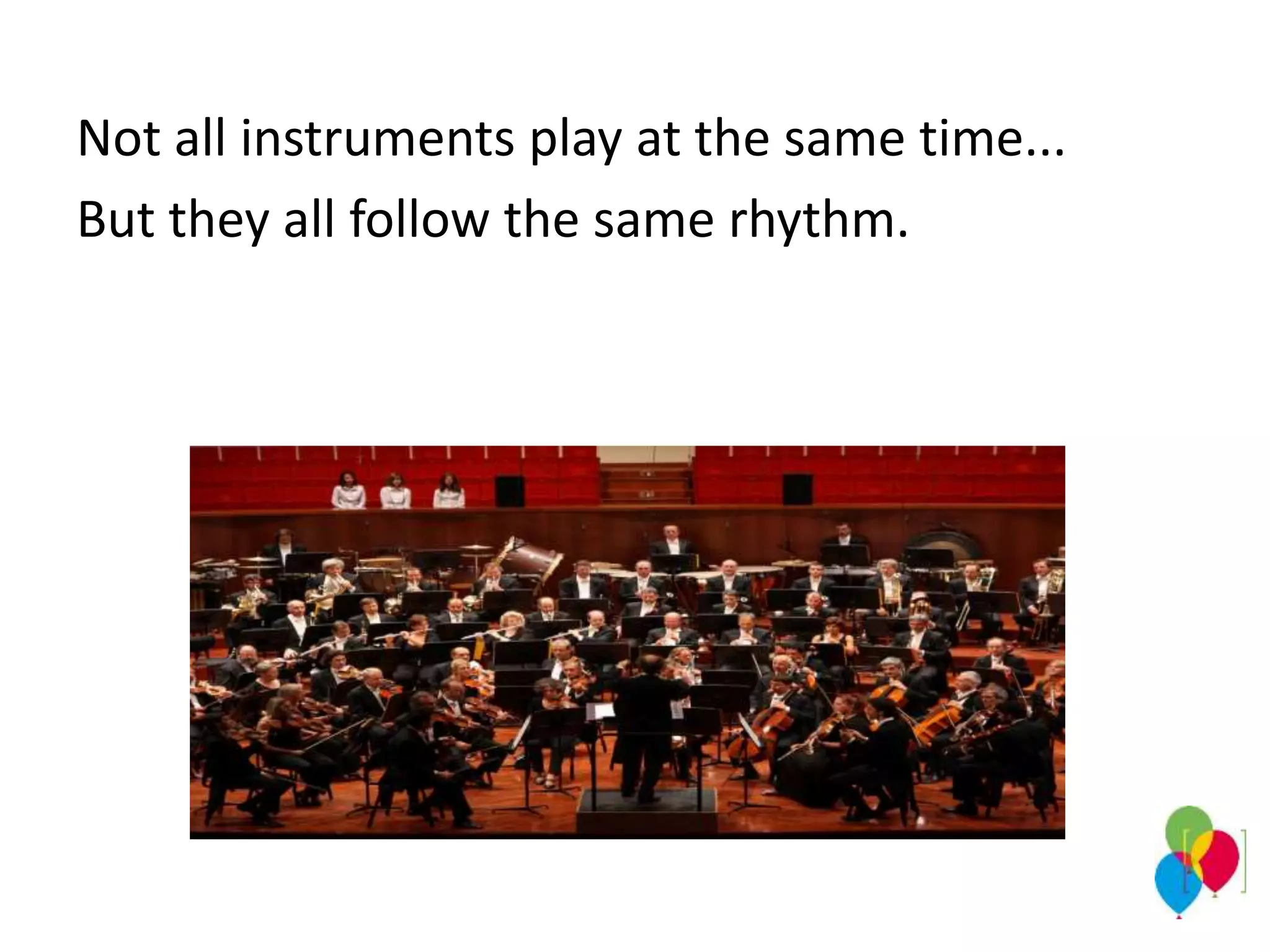 Not all instruments play at the same time...
But they all follow the same rhythm.
 