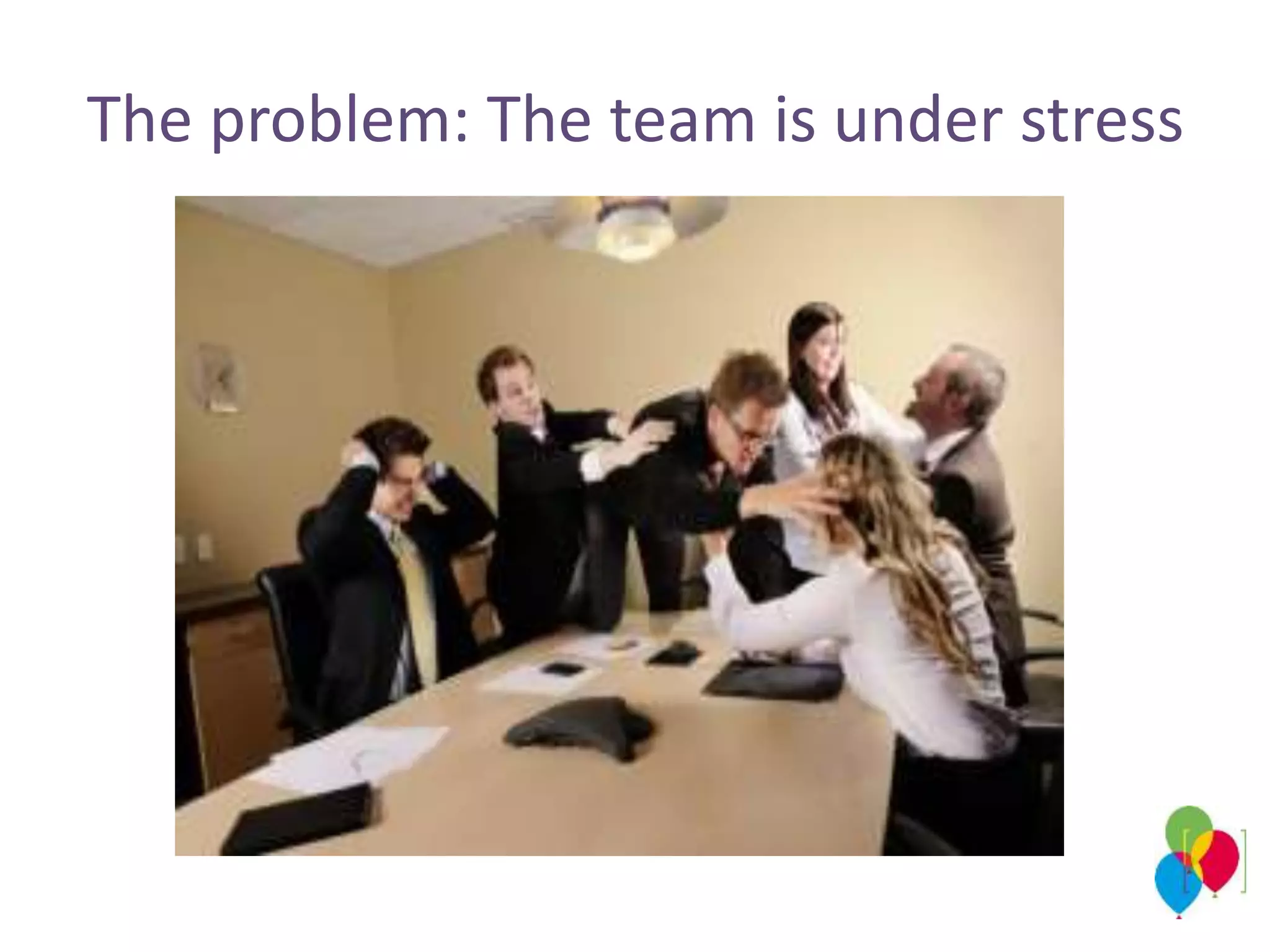 The problem: The team is under stress
 