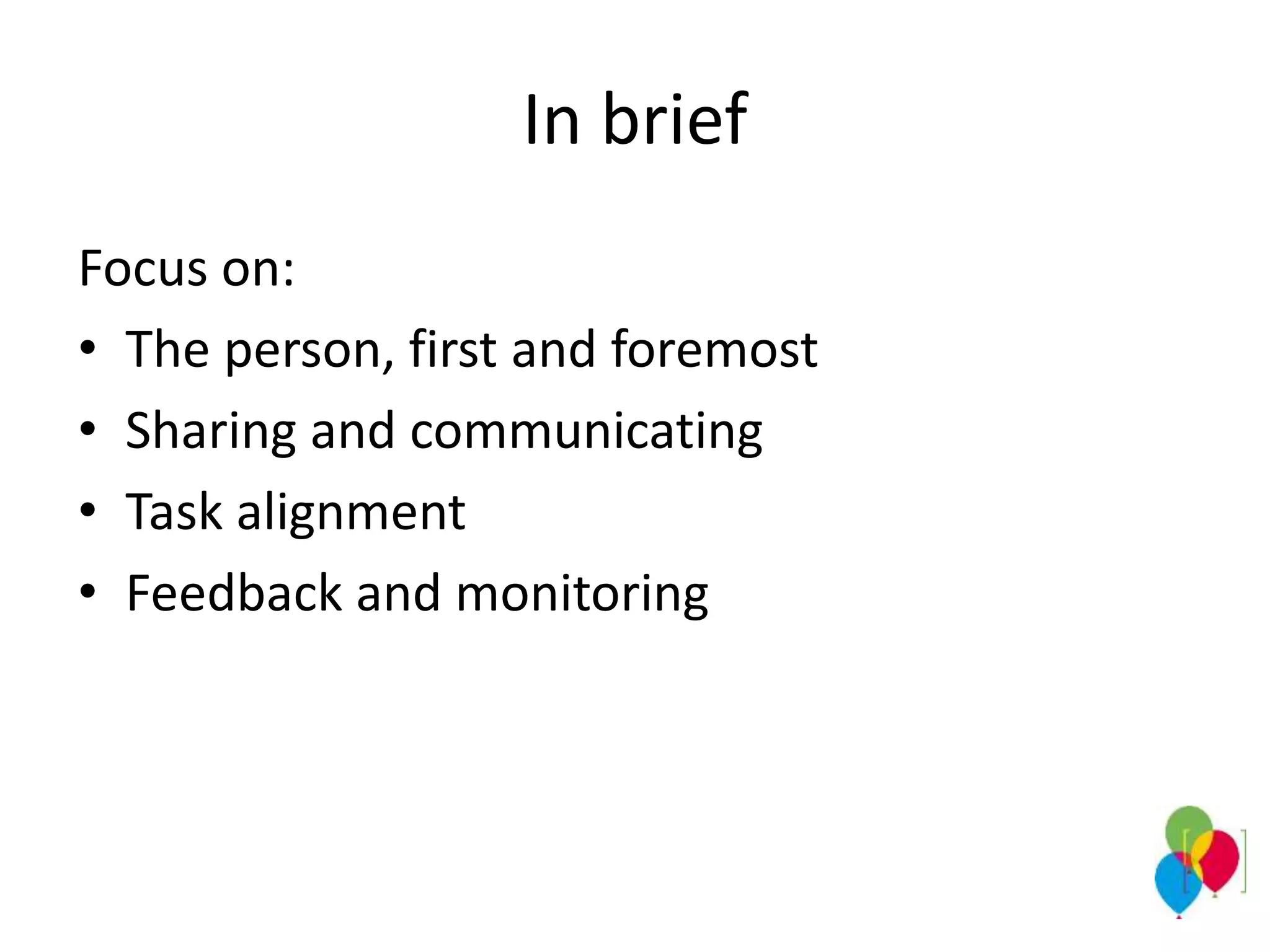 In brief
Focus on:
• The person, first and foremost
• Sharing and communicating
• Task alignment
• Feedback and monitoring
 
