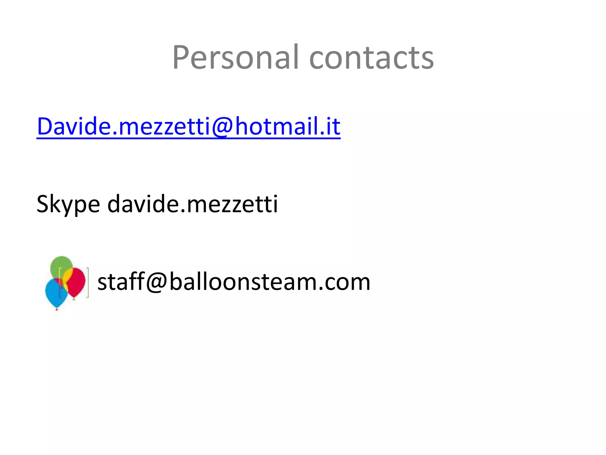 Personal contacts
Davide.mezzetti@hotmail.it
Skype davide.mezzetti
staff@balloonsteam.com
 