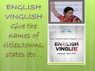 ENGLISH 
VINGLISH 
Give the 
names of 
cities,towns, 
states etc .. 
 