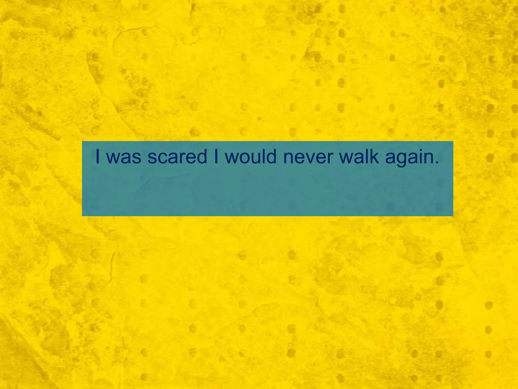 I was scared I would never walk again.