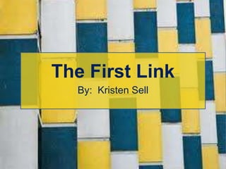 The First Link By:  Kristen Sell 