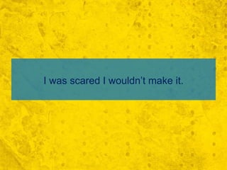 I was scared I wouldn’t make it.