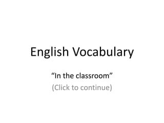 EnglishVocabulary “In theclassroom” (Clicktocontinue) 