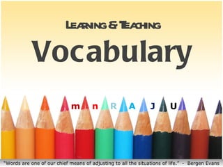 L r &T ching
                           eaning ea
            Vocabulary
                             m        n      R       A         J       U




“Words are one of our chief means of adjusting to all the situations of life.” - Bergen Evans
 