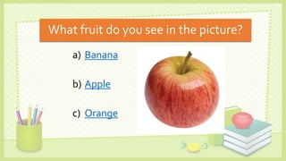 What fruit do you see in the picture?
a) Banana
b) Apple
c) Orange
 