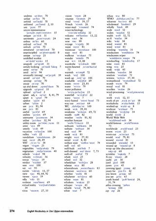 274
undress An'dres 70
unfair An'fea 70
unfold An'fauld 70
unfriend ,An'frend 2, 10
uni 'ju:-ni 77
union representative
'ju:njan ,repn'zentat,v 15
unique ju:'ni:k 31
university ,ju:n1'v3:sati 24
unless an'les 60
unload An'laud 70
unlock An'lok 70
unnatural An'nretJaral 70
unprincipled An'prrntsapald 8
unripe An'ra,p 21
unskilled worker
An'sk1ld 'w3:b 15
unspoilt An'sp:,1lt 31
untidy-looking An'ta,di 'luk11J 7
untie An'ta, 70
until an'tll 94
unusually (strong) An'ju:3ali 39
unveil An've1l 70
unwrap An'rrep 70
unzip An'21p 70
up and down ,Ap;md'daun 76
upgrade Ap'gre1d 33
upload Ap'l;xJd 2
upset adj,v Ap'set 8,41,79
upset n 'Apset 79
upshot 'Apfot 61
urban '3:ban 2
use ju:z 81,94
use ju:s 81
useful 'ju:sfal 69
useless 'ju:slas 69
username 'ju:zane1m 34
utilise 'ju:t1la12 32,94
utility room ju:'tilati ,ru:m 11
utter 'Ala 49
utterly 'Atali 49
vacation va'ke1Jan 100
valley 'vreli 22
vandalism 'vrendahzam 24
vast vo:st 28,49
VAT ,vi: et 'ti: 38
vegan 'vi:g;m 21
vegetables 'ved3tabalz 79
vegetarian ,ved31'te;)rian 40
vehicle 'vt;:)bl 98
velocity v1'los;:)ti 56
venue 'venju: 19
verdict 'v3:d1kt 37
vest vest 100
vet vet 95
victim 'v1kt1m 13,37
view vju: 40,64,92
viewer vju:;:) 19
villa 'v1la 11
violinist Vat;:)'hmst 69
virtual reality 'v3:tfU;:)I ri're);:)ti
34
virus 'va1aras 27, 33
VISIOn 'v13::,n 28
vitamin 'v1t::,mm 29
vivid 'v1v1d 39,57
V-neck 'vi:nek 26
voice mail 'v:,1sme1l 74
voice technology
'v:,1s tek'nol::,d3i 32
volcano vol'kem::,u 13,22
vote v::,ut 36
vow vau 99
voyage 'v:,1j1d3 30
waist we1st 81
waistcoat 'we,stk::,ut 100
wait welt 81
walkout 'w:,:kaut 75
wander 'wonda 79
war w:,: 13,88
wardrobe 'w:,:dr::,ub 100
warm-hearted ,w:,:m'ho:t1d
73
warmth w:,:mp9 72
wash 'wof 100
wash up ,wof 'Ap 100
washable woJ::,b::,I 69
waste we1st 23,81
water 'w:,:ta 79
water pollution
'w:,:t::, p;i'lu:f::,n 23
waterfall 'w:,:t::,b:l 22
wavy 'we1vi 7
wavy-haired 'we1vi 'he::,d 73
way out ,we1'aut 64
WC ,dAb::,lju:'si: 100
weak wi:k 39,81
weakness 'wi:kn;is 69,72
wealth wel9 82
weather 'weo;i 81,82
weather forecast
'wec);i 'b:ko:st 35
webcam 'webkrem 34
website 'websa1t 34
wed wed 99
week wi:k 81
weight we1t 57,81
weird w1::,d 8,40
welfare state 'welfe;i ' te,t 74
well wel 65
well-built ,wel'b1lt 7
well-dressed wet 'drest 7,73
well-off ,wel'of 73
whale well 25
wheel wi:I 32
wheelchair 'wi:ltfe::, 28
wheeze wi:z 80
whereabouts ,wear::,'bauts 83
wherever we;:>'rev;:> 60
whether 'weo;i 81
whichever w1'tfev;:> 60
whine wain 81
whiskers 'w1 k;iz 25
whisper 'wisp;:> 43
whistle 'w1s;:>I 79,80
white wait 7
English Vocabulary in Use Upper-intermediate
whizz WIZ 80
WHO ,dAb::,lju:,e1tf'::,u 77
whoever hu:'eva 60
wholemeal 'h::,ulmi:I 29
wholly 'h;mli 49
wide wa,d 52
widen 'wa1d::,n 52
width w,te 52,72
wi-fi 'wa1fa1 34
wiki 'w1ki 34
wind wamd 81
wind wmd 81
winding 'wamdtl) 31
windscreen 'wmdskri:n 74
windscreen wiper
'wmdskri:n ,wa,pd 74
windsurfing 'wmds3:f11J 17
wme wam 81
wing WIIJ 25
wink Wll)k 45
wireless 'wa1::,l::,s 34
wisdom 'w12d;:)m 72
witness 'w1tn::,s 37,44
womanhood 'wum::,nhud 72
womb wu:m 79
wood wud 81
woollen 'wul::,n 26
word-processing 'w3:d,pr::,uses11J
33
work w3:k 12,15
work of art ,w3:k ::,v 'o:t 18
workaholic ,w3:b'hohk 15
worked-up w3:kt Ap 8
workout 'w3:kaut 75
workshop 'w3:kJop 14
world W3:ld 2
World Wide Web
'w3:ldwa1d web 34
world-famous ,w3:Jd'fe1m::,s
73
worldwide ,w3:ld'wa1d 23
worm w3:m 25
worn-out ,w:,:n'aut 73
would wud 79,81
wound wu:nd 81
wounded wu:nd1d 13
wound up 'waund AP 8
wrap up (the discussion)
rrep AP 68
wrinkles 'nrJblz 7
X-ray 'ek re, 28
yacht jot 30
yard jo:d 100
yawn j:,:n 45
yawning (gap) j:,:ml) 62
yearn for j3:n fa: 42
you know j;)'n;xJ 65
you see j;i'si: 65
youth hostel 'ju:9 'host::,I 24,
31,74
zebra crossing 'zebr::,
'kro II) 100
zip Zip 26
 