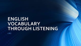 ENGLISH
VOCABULARY
THROUGH LISTENING
LMS
 