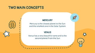 TWO MAIN CONCEPTS
MERCURY
Mercury is the closest planet to the Sun
and the smallest one in the Solar System
VENUS
Venus ha...