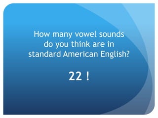 How many vowel sounds
    do you think are in
standard American English?

          22 !
 