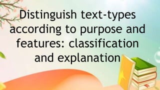 Distinguish text-types
according to purpose and
features: classification
and explanation
 