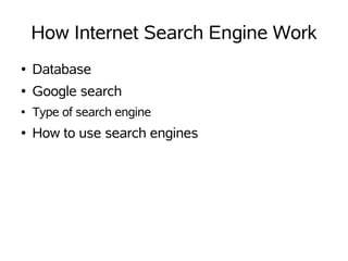 How Internet Search Engine Work
●   Database
●   Google search
●   Type of search engine
●   How to use search engines
 